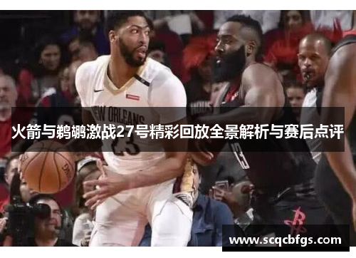 火箭与鹈鹕激战27号精彩回放全景解析与赛后点评